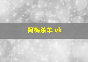 阿梅杀羊 vk